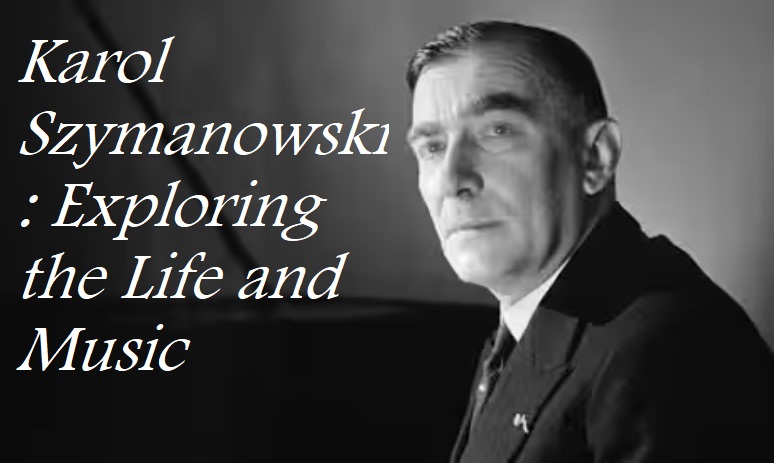 Karol Szymanowski: Exploring the Life and Music